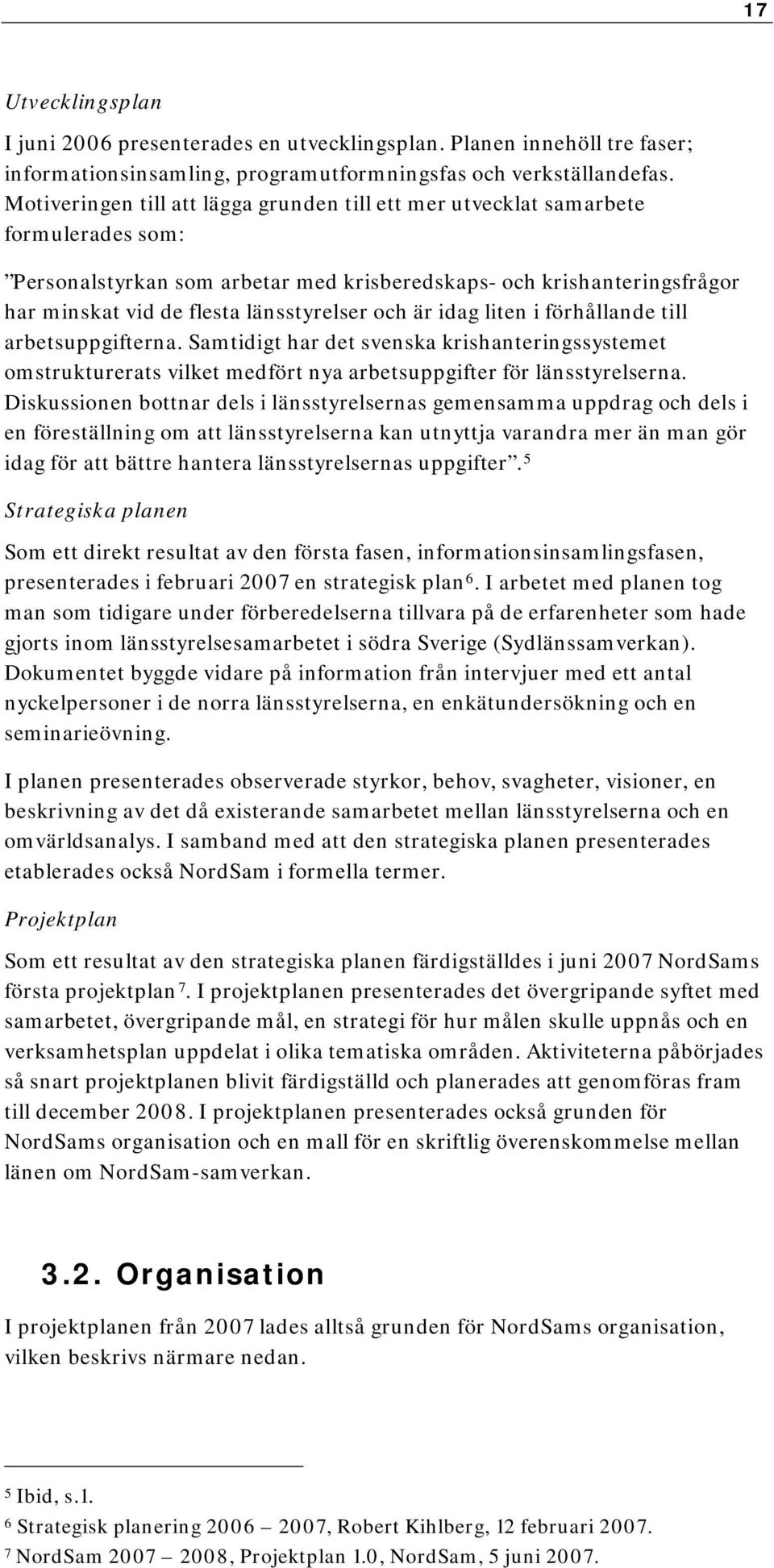 och är idag liten i förhållande till arbetsuppgifterna. Samtidigt har det svenska krishanteringssystemet omstrukturerats vilket medfört nya arbetsuppgifter för länsstyrelserna.