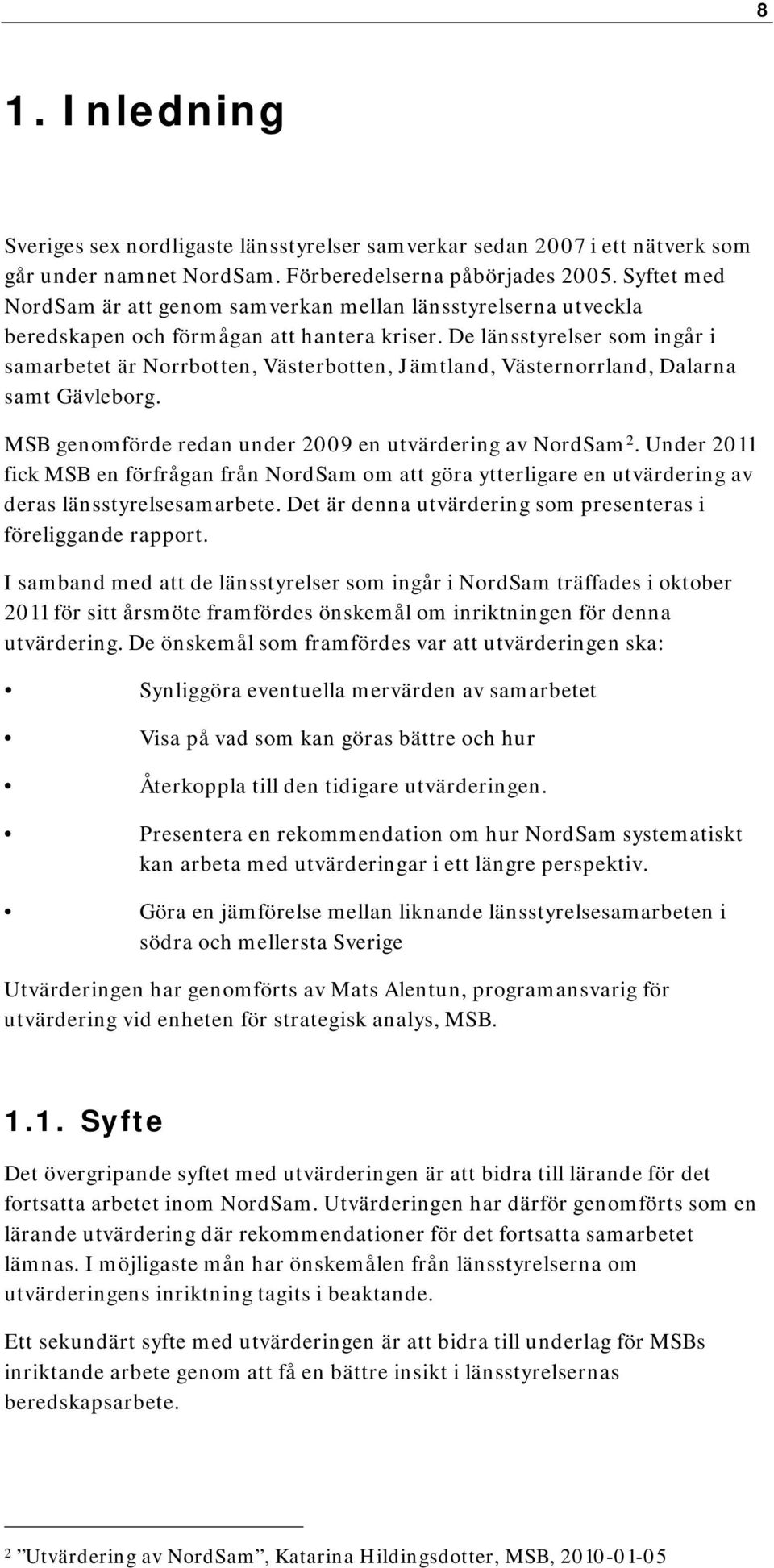 De länsstyrelser som ingår i samarbetet är Norrbotten, Västerbotten, Jämtland, Västernorrland, Dalarna samt Gävleborg. MSB genomförde redan under 2009 en utvärdering av NordSam 2.