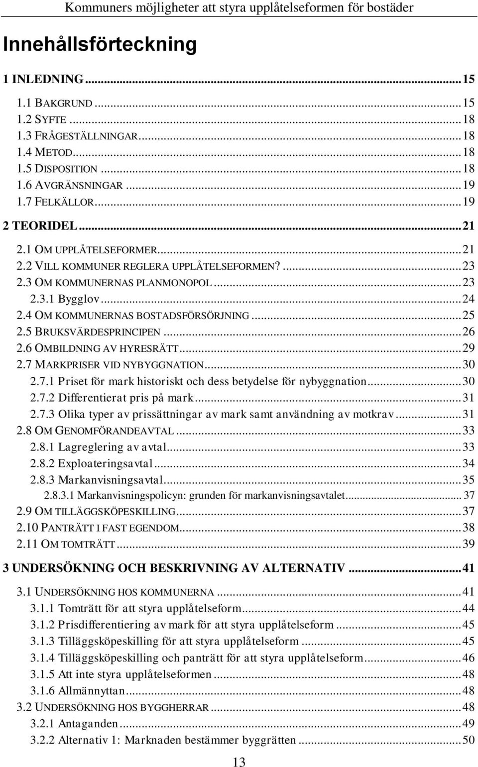 5 BRUKSVÄRDESPRINCIPEN... 26 2.6 OMBILDNING AV HYRESRÄTT... 29 2.7 MARKPRISER VID NYBYGGNATION... 30 2.7.1 Priset för mark historiskt och dess betydelse för nybyggnation... 30 2.7.2 Differentierat pris på mark.