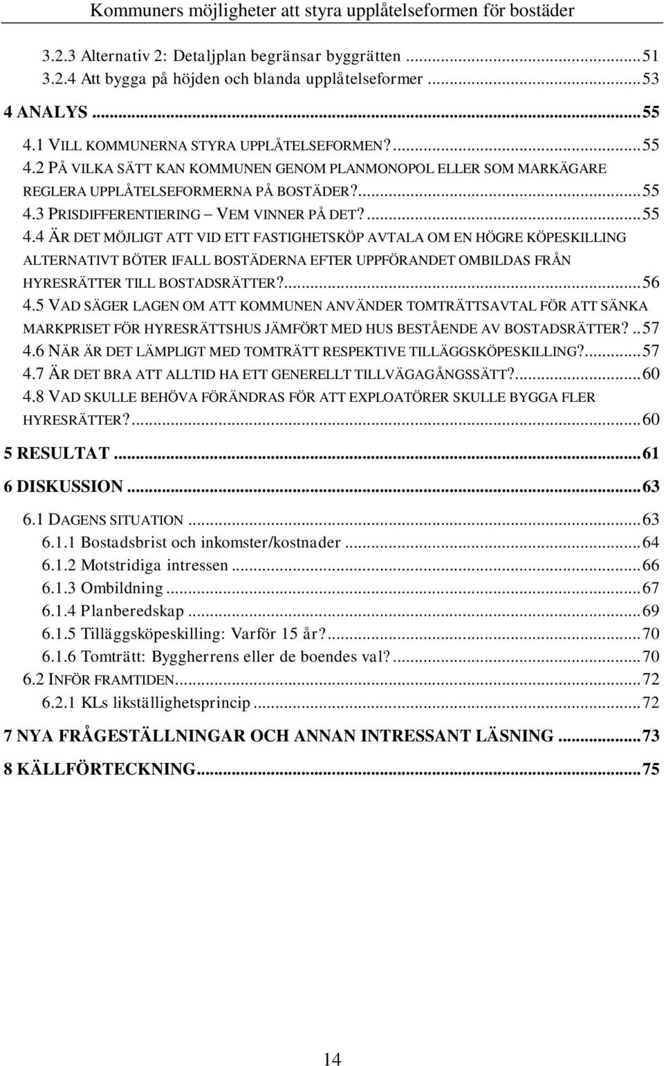 ... 55 4.4 ÄR DET MÖJLIGT ATT VID ETT FASTIGHETSKÖP AVTALA OM EN HÖGRE KÖPESKILLING ALTERNATIVT BÖTER IFALL BOSTÄDERNA EFTER UPPFÖRANDET OMBILDAS FRÅN HYRESRÄTTER TILL BOSTADSRÄTTER?... 56 4.