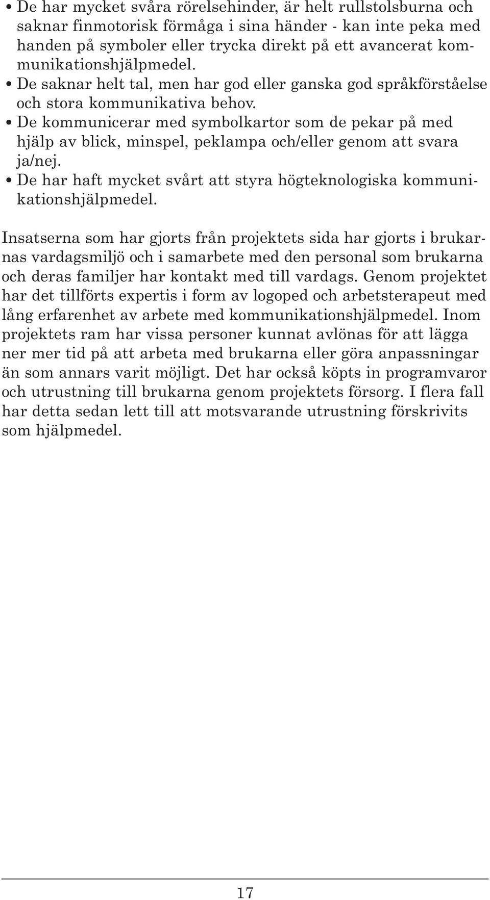 De kommunicerar med symbolkartor som de pekar på med hjälp av blick, minspel, peklampa och/eller genom att svara ja/nej. De har haft mycket svårt att styra högteknologiska kommunikationshjälpmedel.