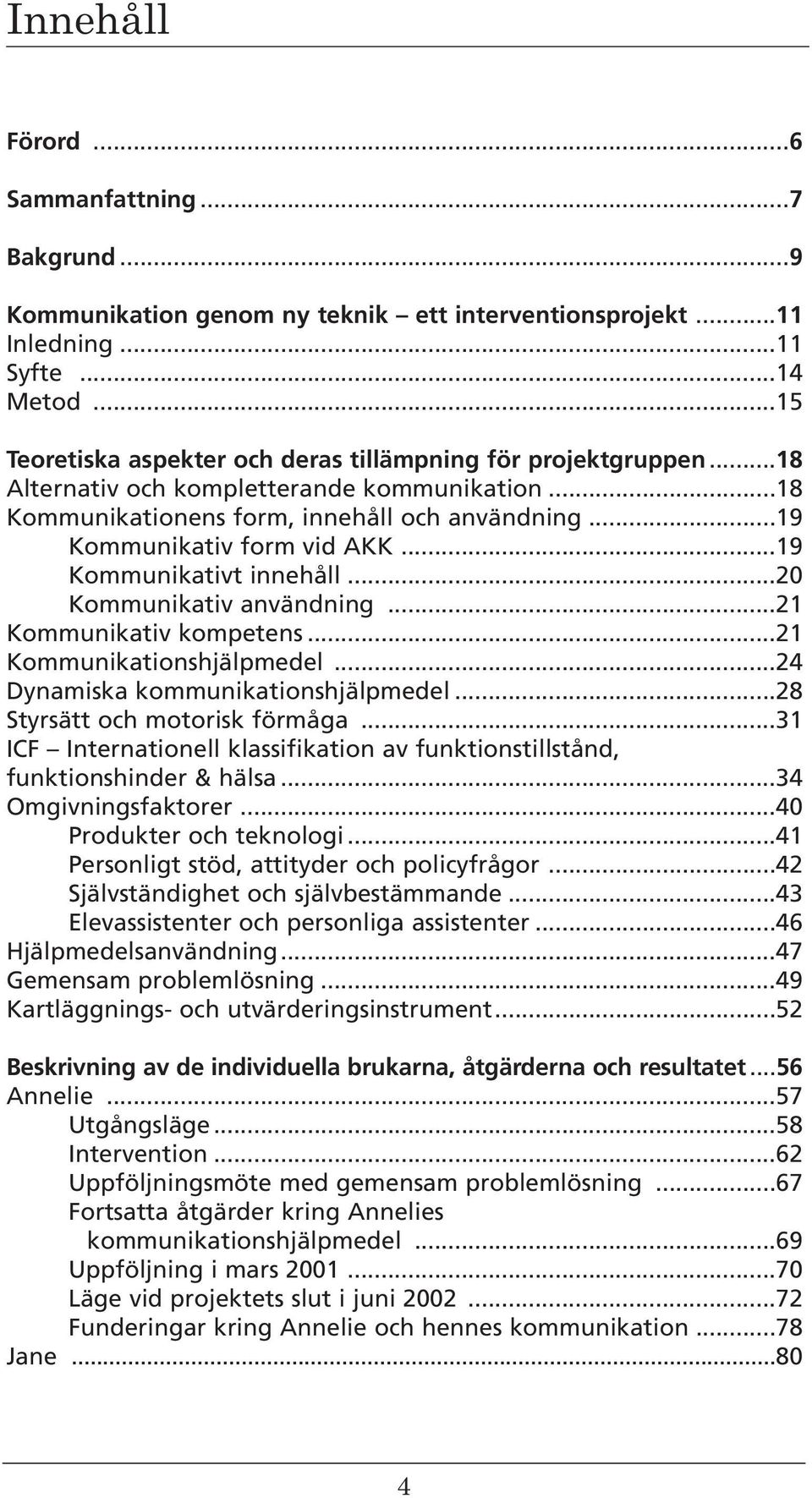 ..19 Kommunikativt innehåll...20 Kommunikativ användning...21 Kommunikativ kompetens...21 Kommunikationshjälpmedel...24 Dynamiska kommunikationshjälpmedel...28 Styrsätt och motorisk förmåga.