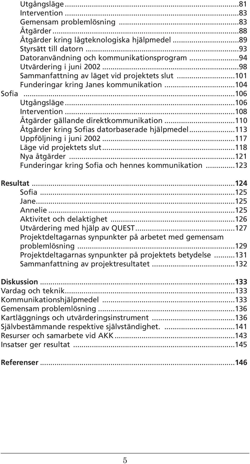 ..108 Åtgärder gällande direktkommunikation...110 Åtgärder kring Sofias datorbaserade hjälpmedel...113 Uppföljning i juni 2002...117 Läge vid projektets slut...118 Nya åtgärder.