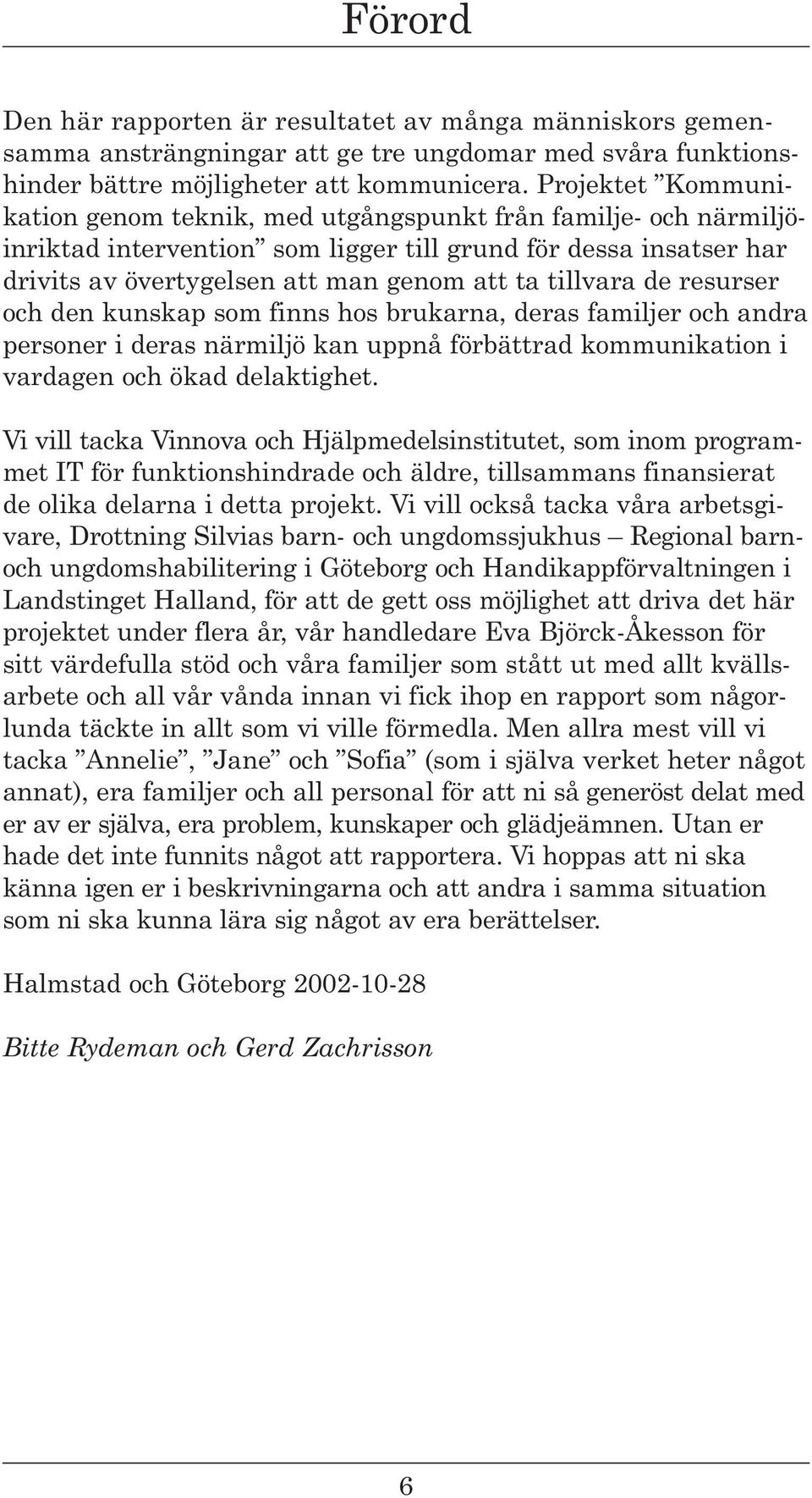 tillvara de resurser och den kunskap som finns hos brukarna, deras familjer och andra personer i deras närmiljö kan uppnå förbättrad kommunikation i vardagen och ökad delaktighet.