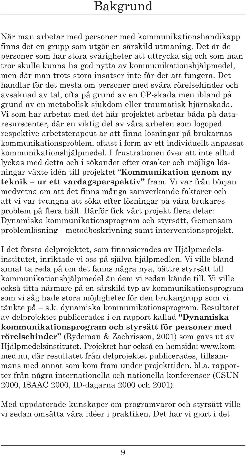 Det handlar för det mesta om personer med svåra rörelsehinder och avsaknad av tal, ofta på grund av en CP-skada men ibland på grund av en metabolisk sjukdom eller traumatisk hjärnskada.