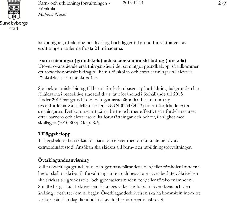 och extra satsningar till elever i förskoleklass samt årskurs 1-9. Socioekonomiskt bidrag till barn i förskolan baseras på utbildningsbakgrunden hos föräldrarna i respektive stadsdel d.v.s. är oförändrad i förhållande till 2015.