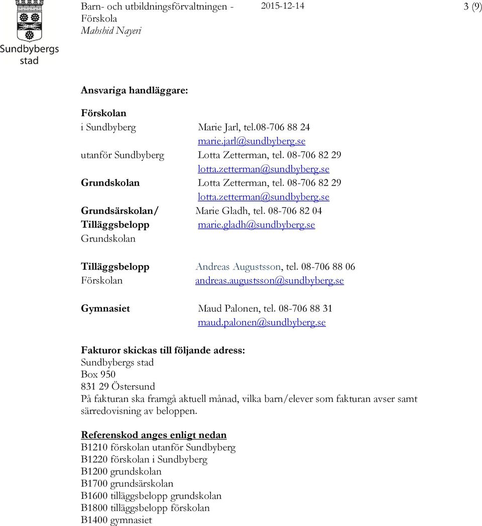 se Grundskolan Tilläggsbelopp Andreas Augustsson, tel. 08-706 88 06 n andreas.augustsson@sundbyberg.se Gymnasiet Maud Palonen, tel. 08-706 88 31 maud.palonen@sundbyberg.