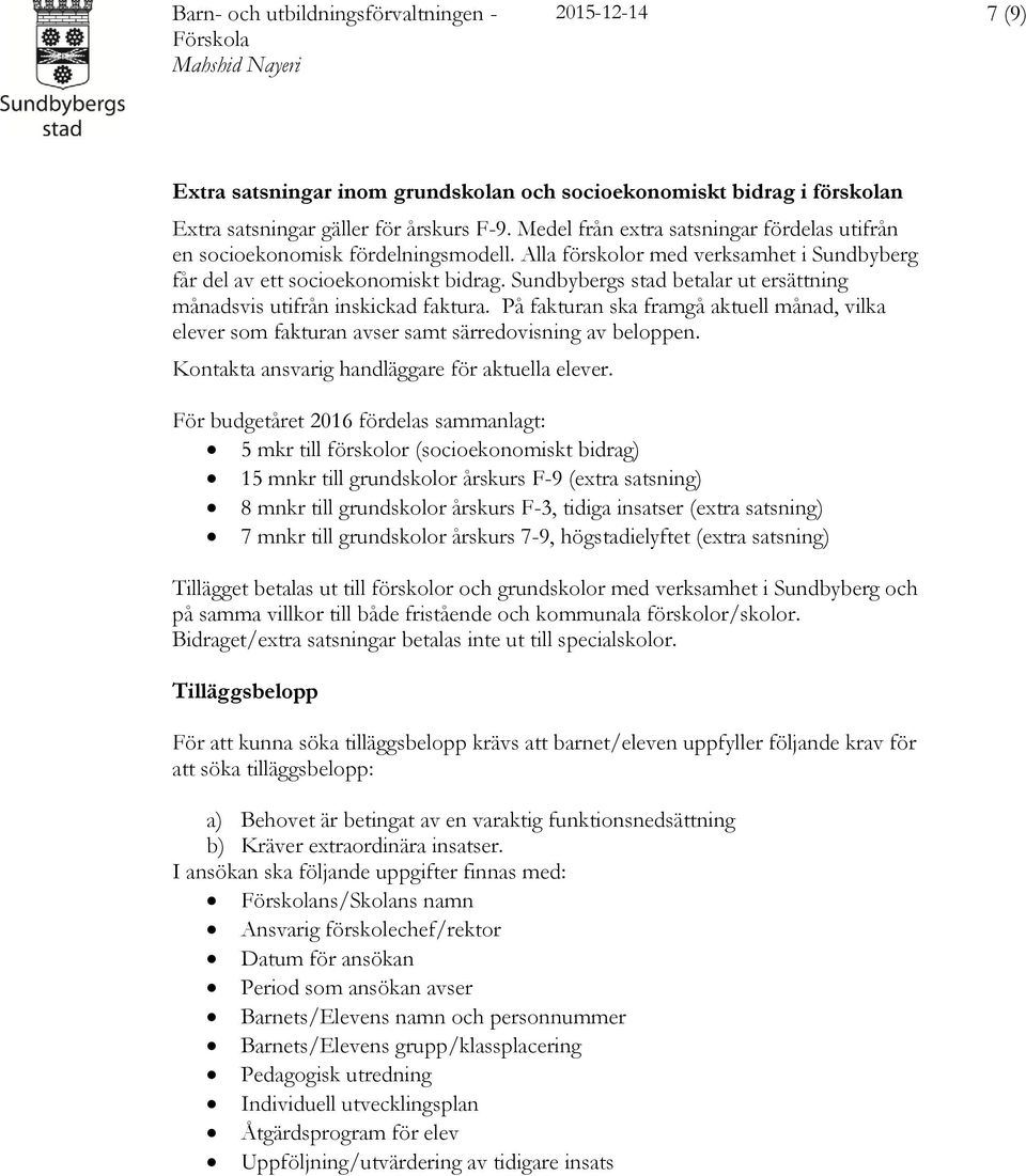 Sundbybergs stad betalar ut ersättning månadsvis utifrån inskickad faktura. På fakturan ska framgå aktuell månad, vilka elever som fakturan avser samt särredovisning av beloppen.