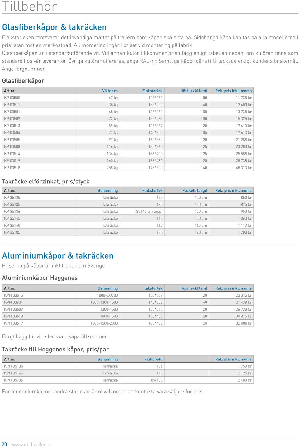 Vid annan kulör tillkommer pristillägg enligt tabellen nedan, om kulören finns som standard hos vår leverantör. Övriga kulörer offereras, ange RAL-nr.