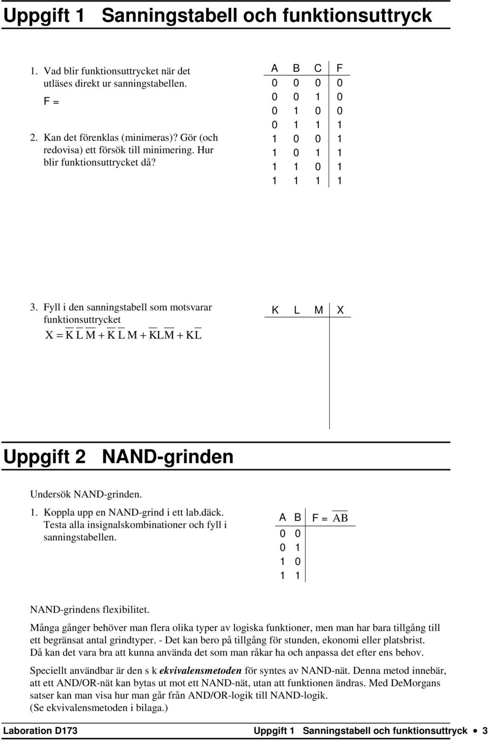 Fyll i den sanningstabell som motsvarar funktionsuttrycket X = K L M + K L M + KLM + KL K L M X Uppgift 2 NAND-grinden Undersök NAND-grinden. 1. Koppla upp en NAND-grind i ett lab.däck.