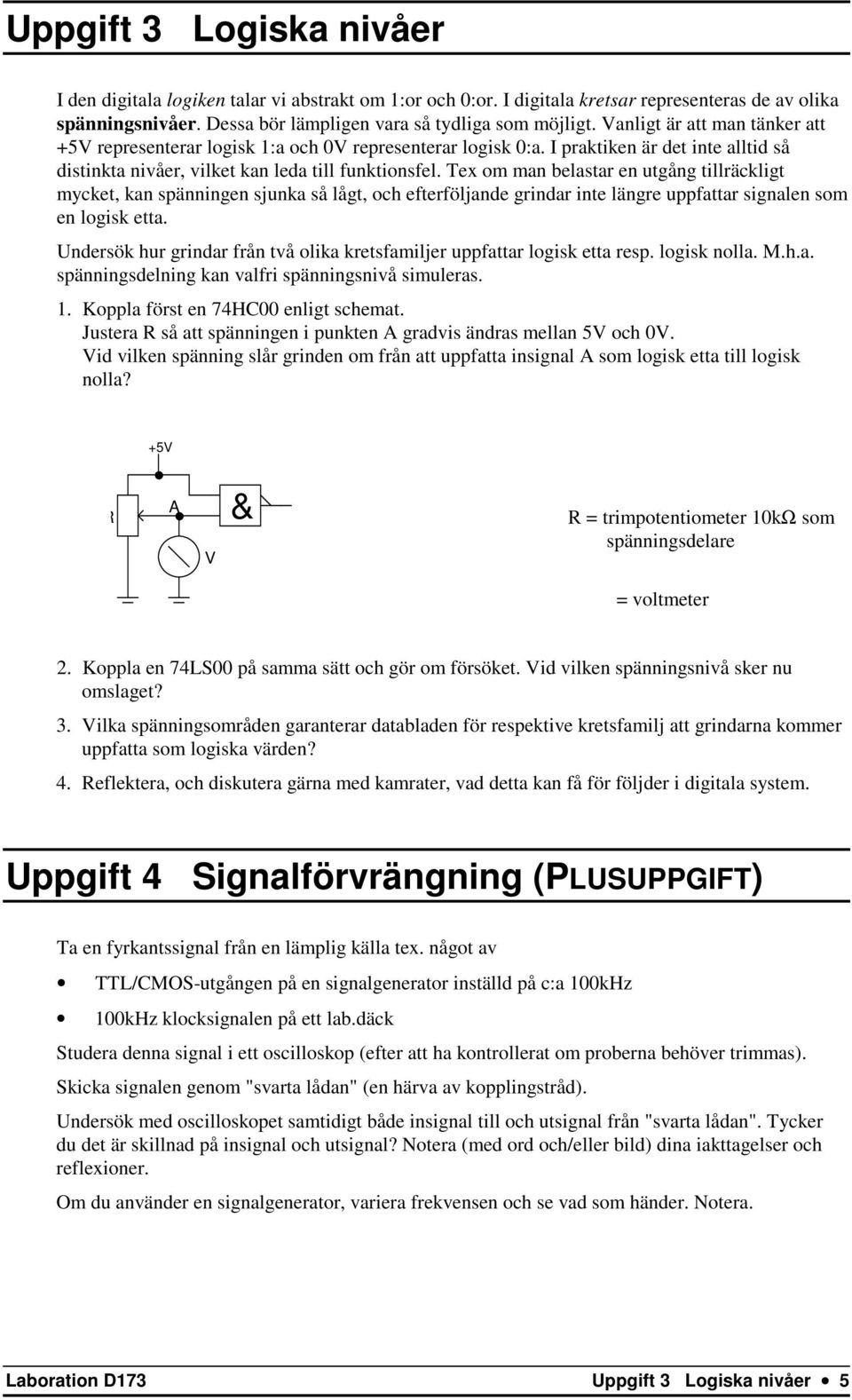 Tex om man belastar en utgång tillräckligt mycket, kan spänningen sjunka så lågt, och efterföljande grindar inte längre uppfattar signalen som en logisk etta.