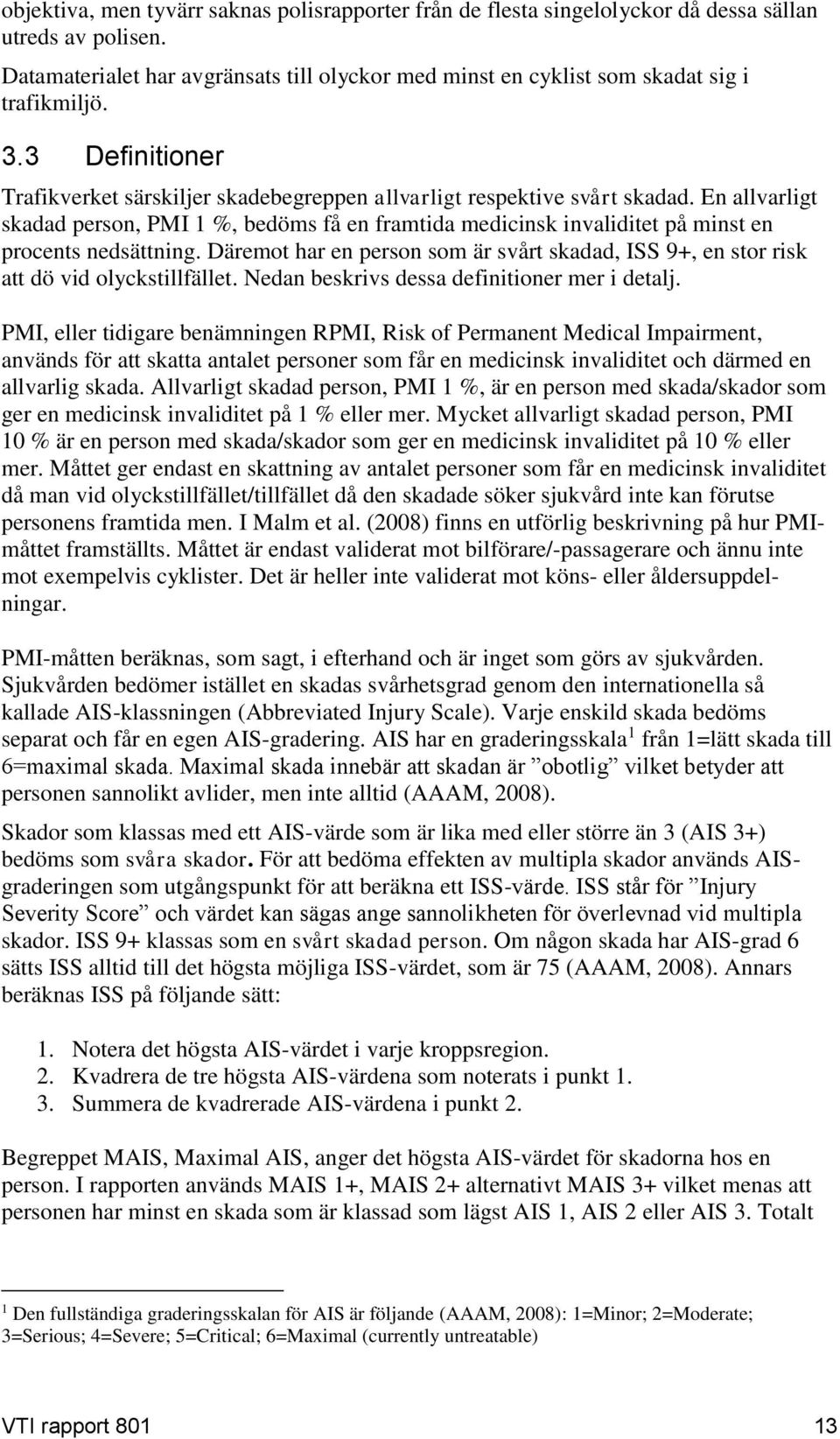 En allvarligt skadad person, PMI 1 %, bedöms få en framtida medicinsk invaliditet på minst en procents nedsättning.