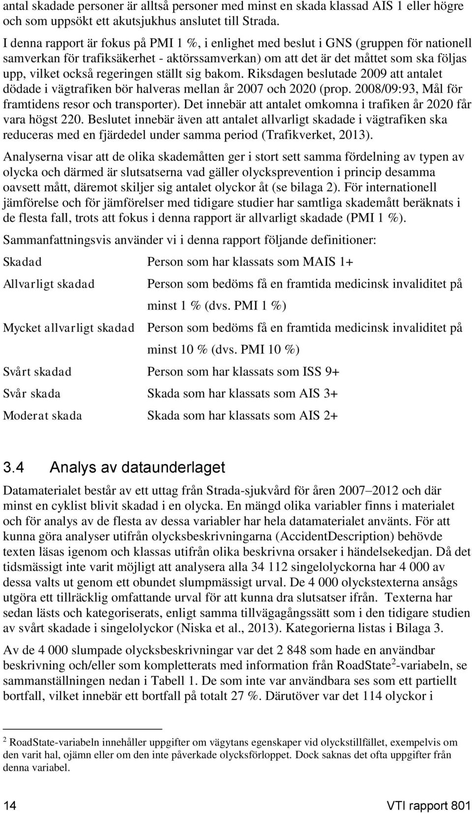 regeringen ställt sig bakom. Riksdagen beslutade 2009 att antalet dödade i vägtrafiken bör halveras mellan år 2007 och 2020 (prop. 2008/09:93, Mål för framtidens resor och transporter).