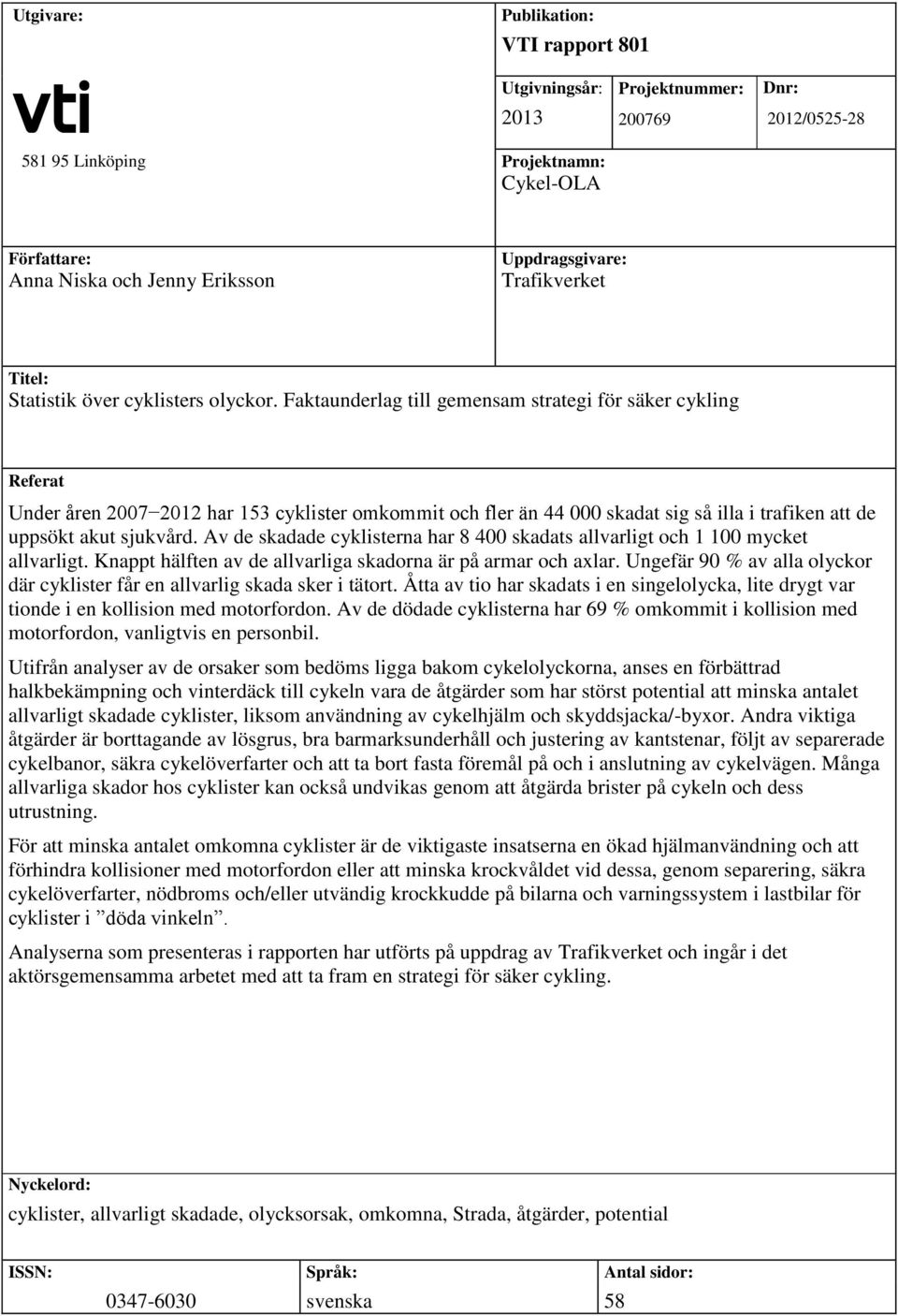 Faktaunderlag till gemensam strategi för säker cykling Referat Under åren 2007 2012 har 153 cyklister omkommit och fler än 44 000 skadat sig så illa i trafiken att de uppsökt akut sjukvård.