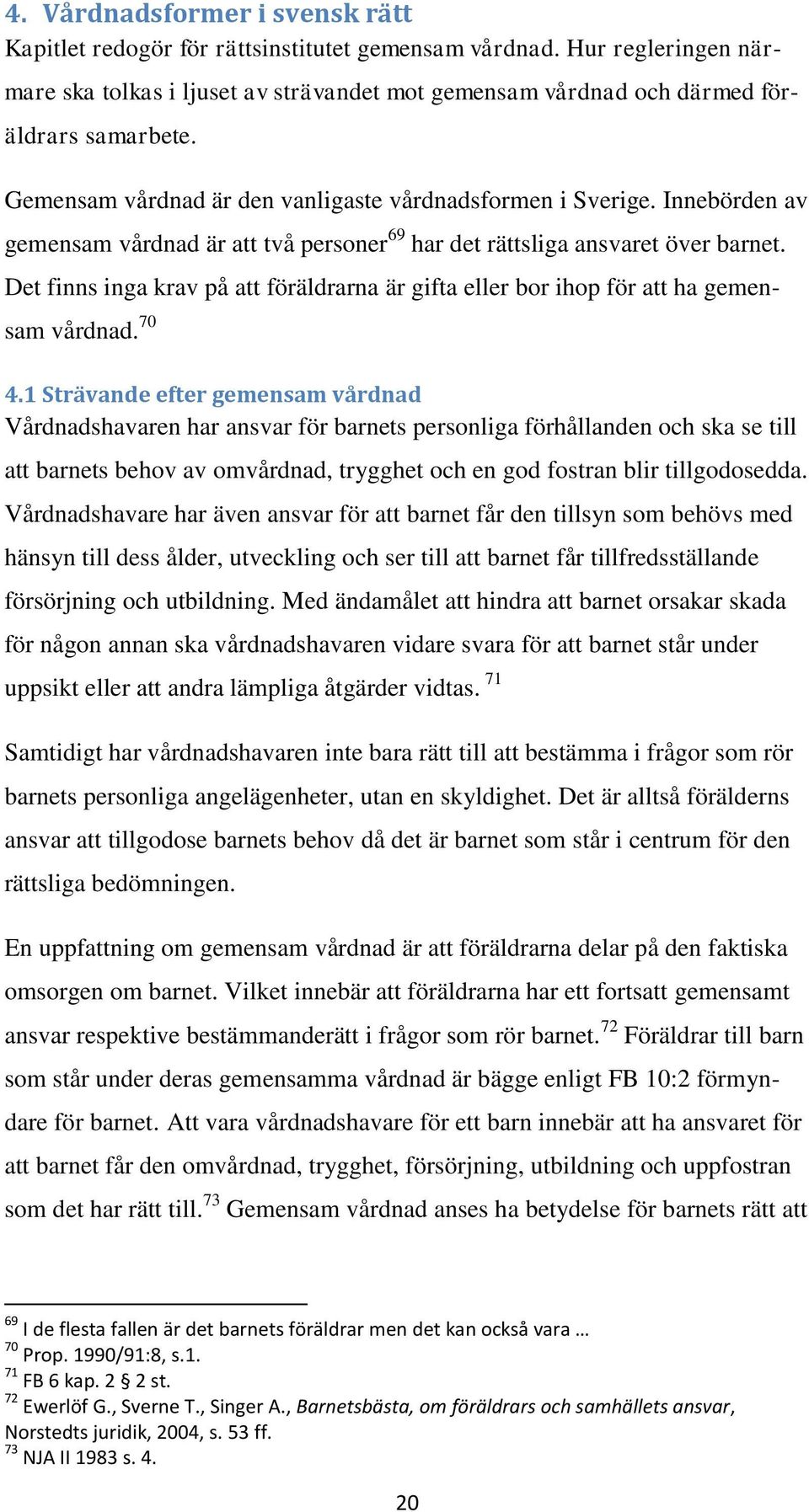 Det finns inga krav på att föräldrarna är gifta eller bor ihop för att ha gemensam vårdnad. 70 4.