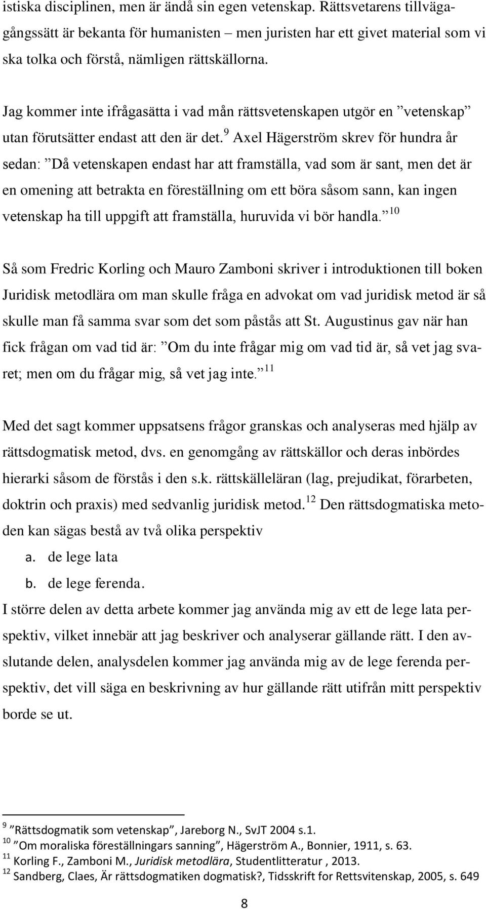 9 Axel Hägerström skrev för hundra år sedan: Då vetenskapen endast har att framställa, vad som är sant, men det är en omening att betrakta en föreställning om ett böra såsom sann, kan ingen vetenskap