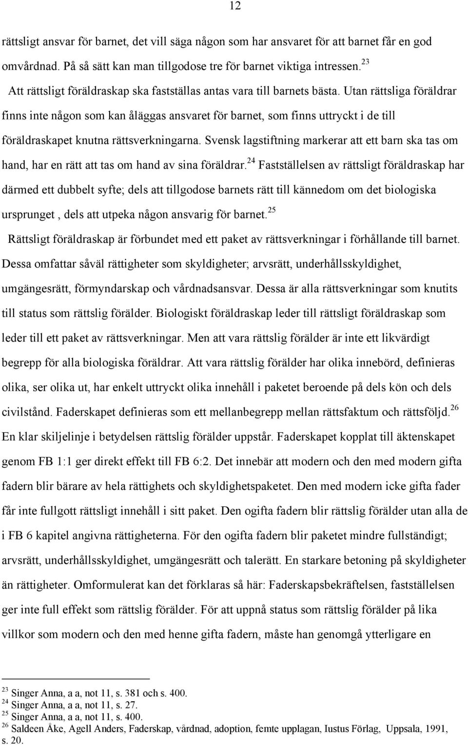 Utan rättsliga föräldrar finns inte någon som kan åläggas ansvaret för barnet, som finns uttryckt i de till föräldraskapet knutna rättsverkningarna.