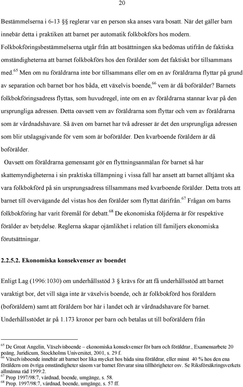 65 Men om nu föräldrarna inte bor tillsammans eller om en av föräldrarna flyttar på grund av separation och barnet bor hos båda, ett växelvis boende, 66 vem är då boförälder?