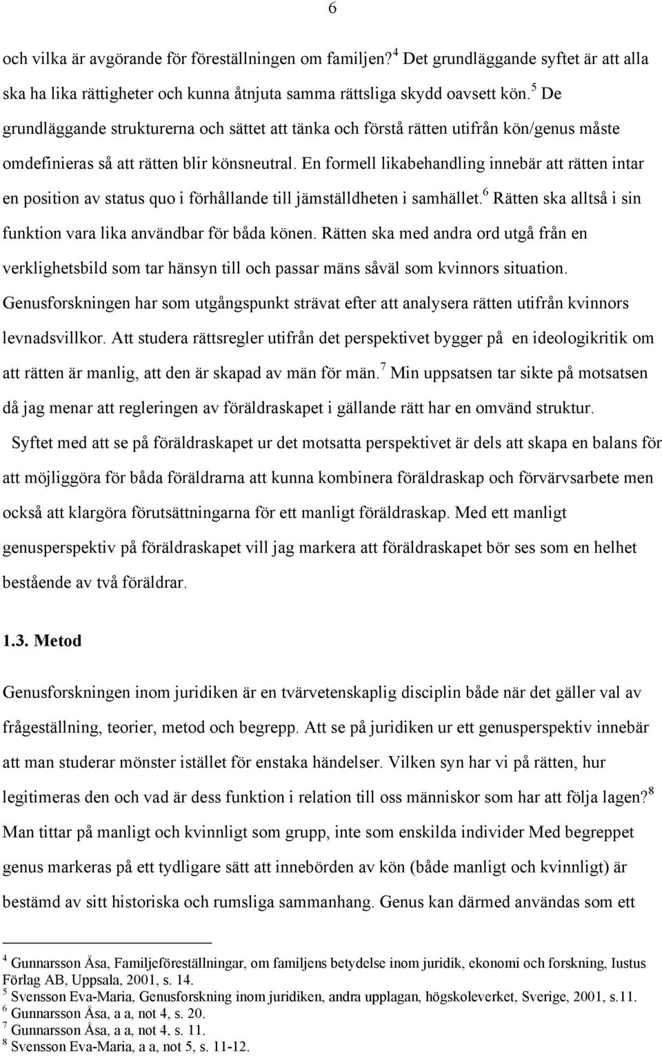 En formell likabehandling innebär att rätten intar en position av status quo i förhållande till jämställdheten i samhället. 6 Rätten ska alltså i sin funktion vara lika användbar för båda könen.