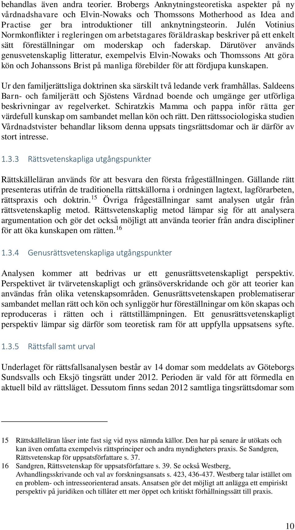 Därutöver används genusvetenskaplig litteratur, exempelvis Elvin-Nowaks och Thomssons Att göra kön och Johanssons Brist på manliga förebilder för att fördjupa kunskapen.