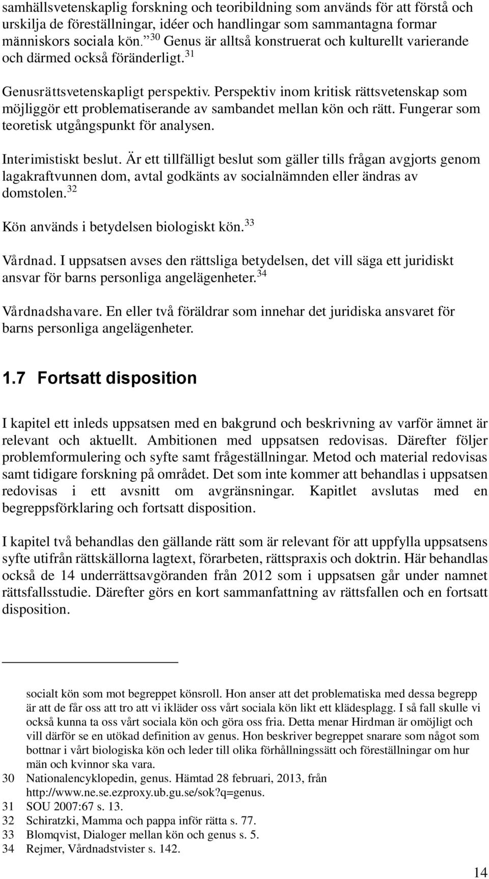 Perspektiv inom kritisk rättsvetenskap som möjliggör ett problematiserande av sambandet mellan kön och rätt. Fungerar som teoretisk utgångspunkt för analysen. Interimistiskt beslut.