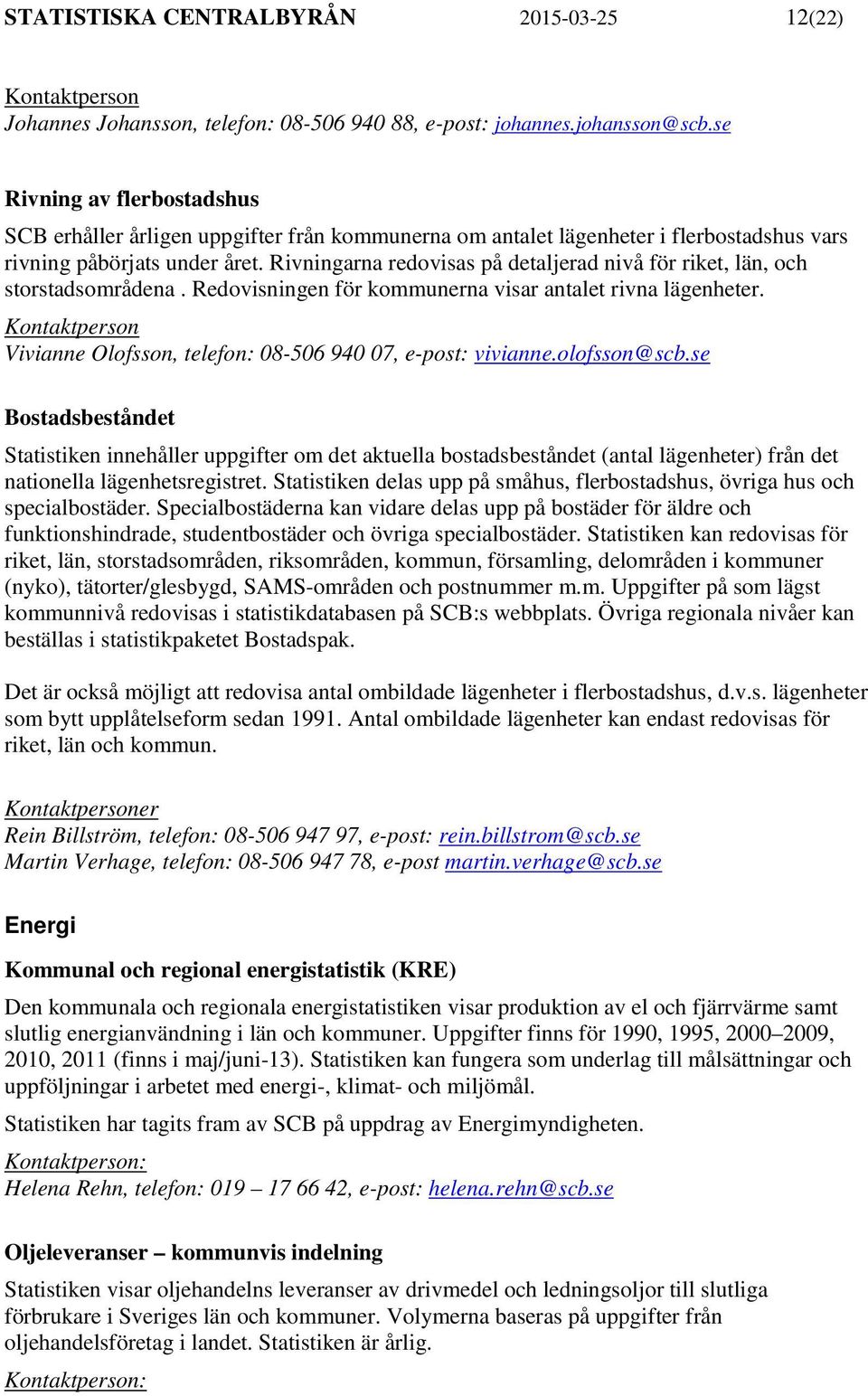 Rivningarna redovisas på detaljerad nivå för riket, län, och storstadsområdena. Redovisningen för kommunerna visar antalet rivna lägenheter.