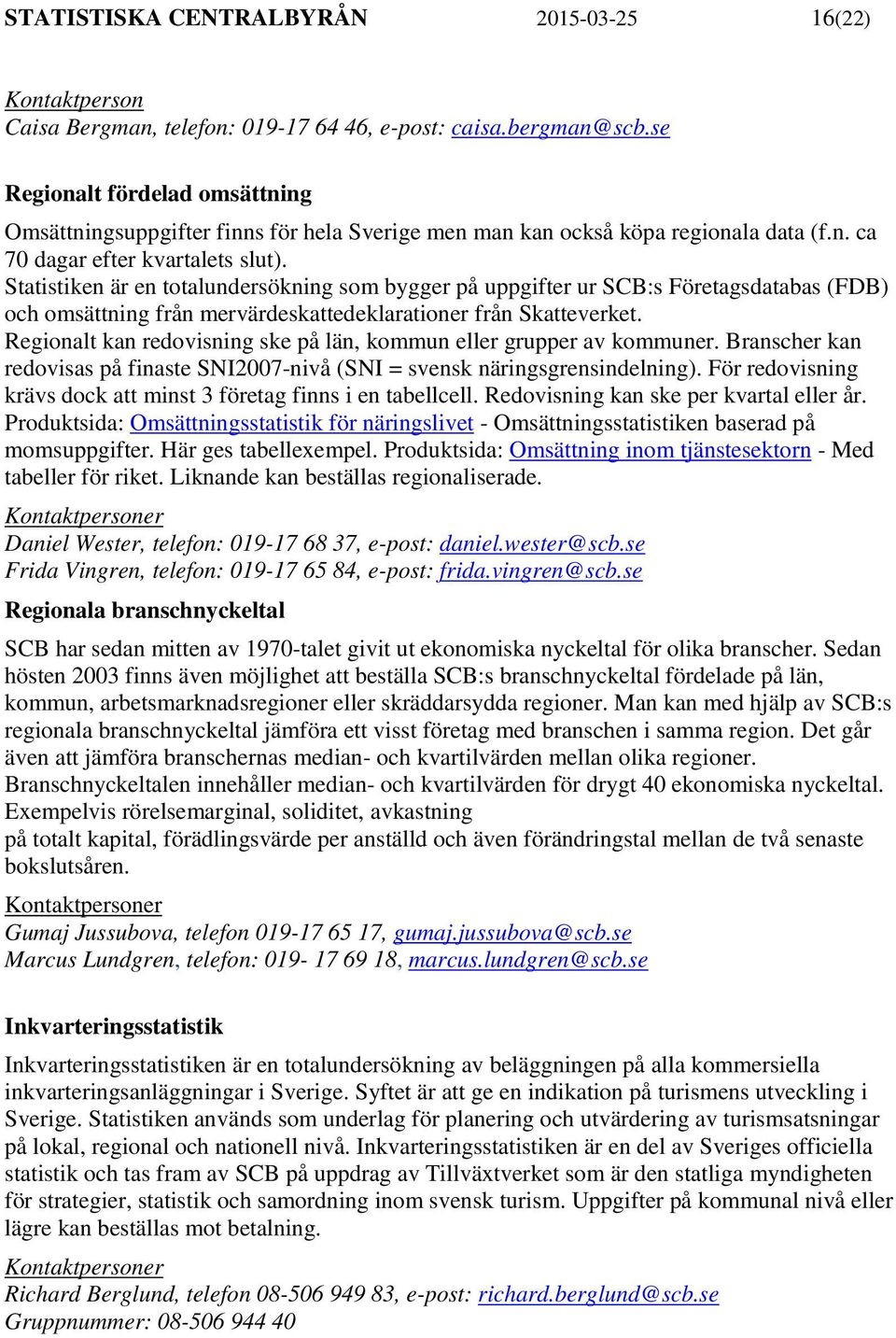 Statistiken är en totalundersökning som bygger på uppgifter ur SCB:s Företagsdatabas (FDB) och omsättning från mervärdeskattedeklarationer från Skatteverket.