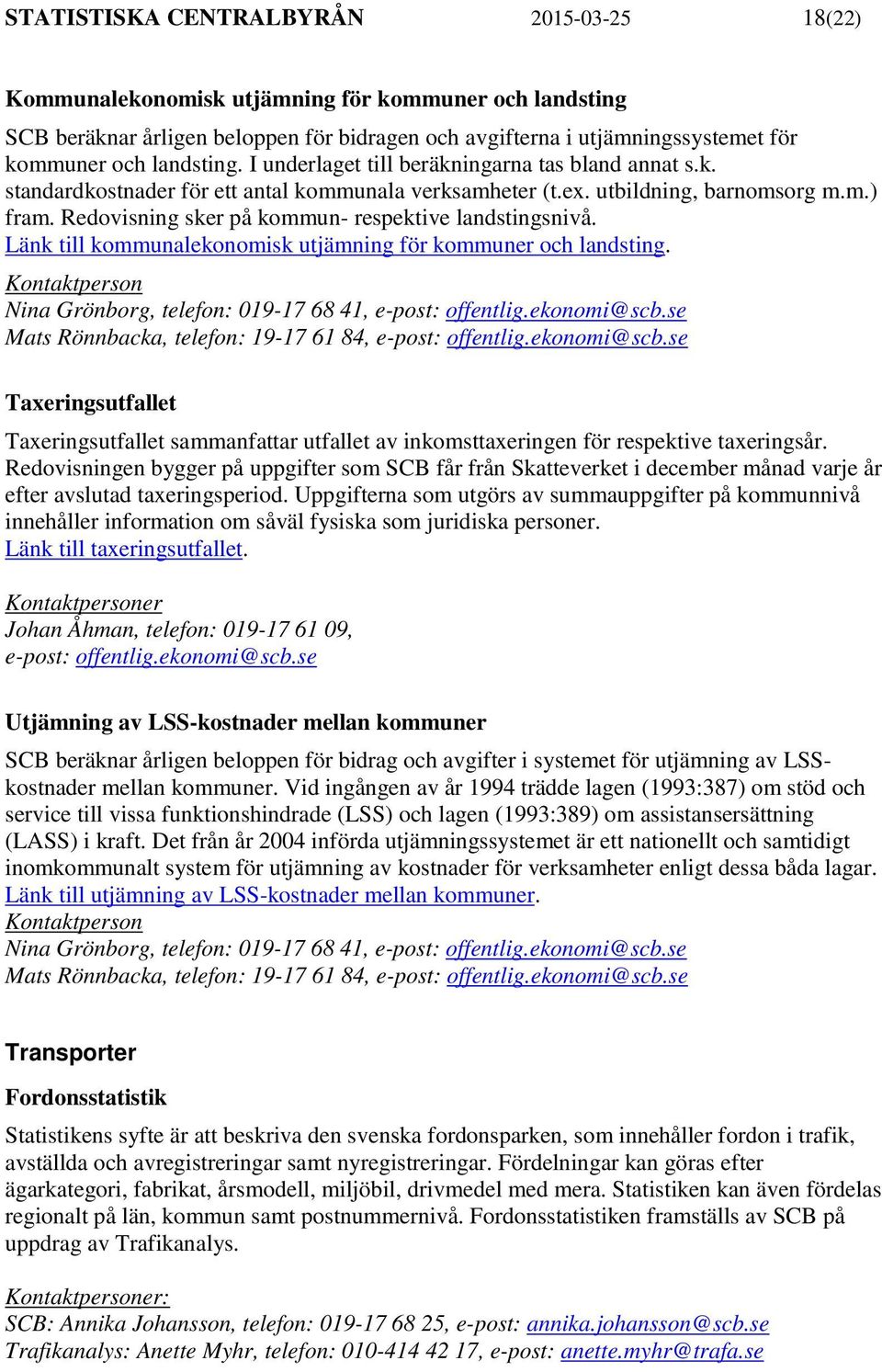 Redovisning sker på kommun- respektive landstingsnivå. Länk till kommunalekonomisk utjämning för kommuner och landsting. Nina Grönborg, telefon: 019-17 68 41, e-post: offentlig.ekonomi@scb.