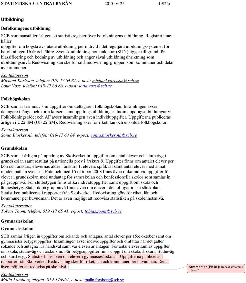 Svensk utbildningsnomenklatur (SUN) ligger till grund för klassificering och kodning av utbildning och anger såväl utbildningsinriktning som utbildningsnivå.