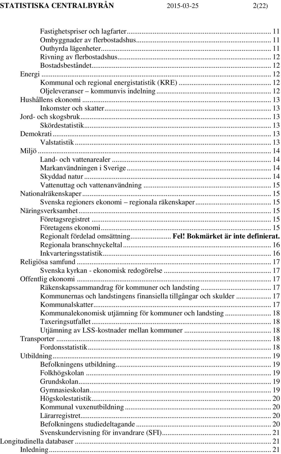 .. 13 Skördestatistik... 13 Demokrati... 13 Valstatistik... 13 Miljö... 14 Land- och vattenarealer... 14 Markanvändningen i Sverige... 14 Skyddad natur... 14 Vattenuttag och vattenanvändning.