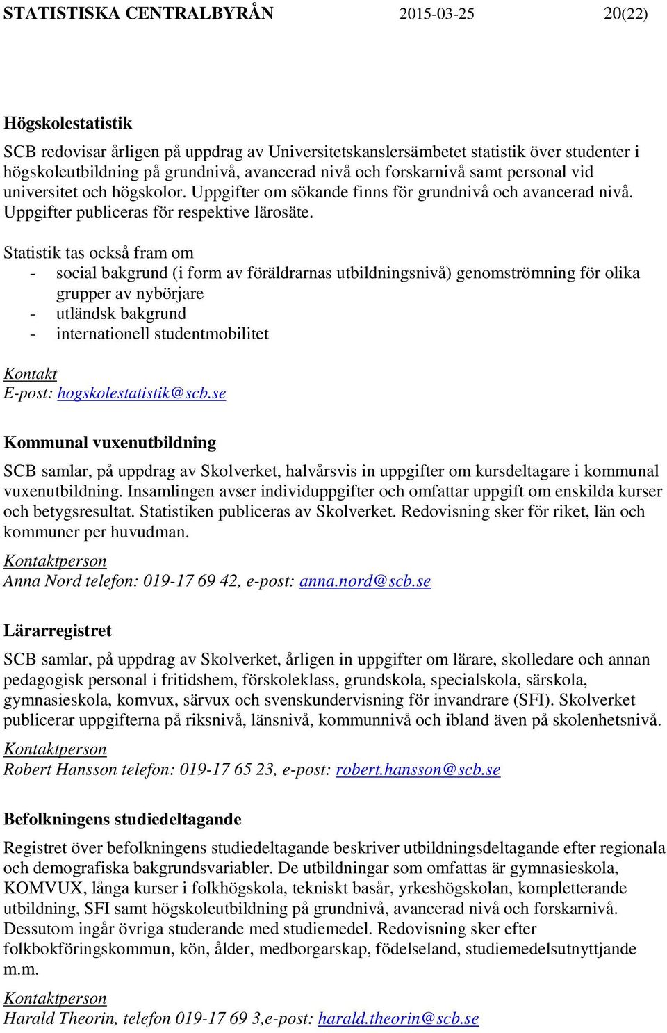 Statistik tas också fram om - social bakgrund (i form av föräldrarnas utbildningsnivå) genomströmning för olika grupper av nybörjare - utländsk bakgrund - internationell studentmobilitet Kontakt