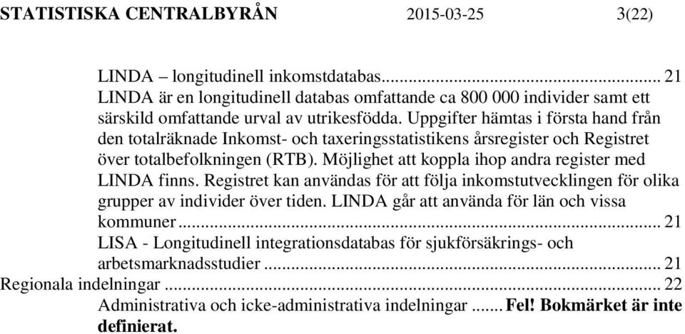 Uppgifter hämtas i första hand från den totalräknade Inkomst- och taxeringsstatistikens årsregister och Registret över totalbefolkningen (RTB).