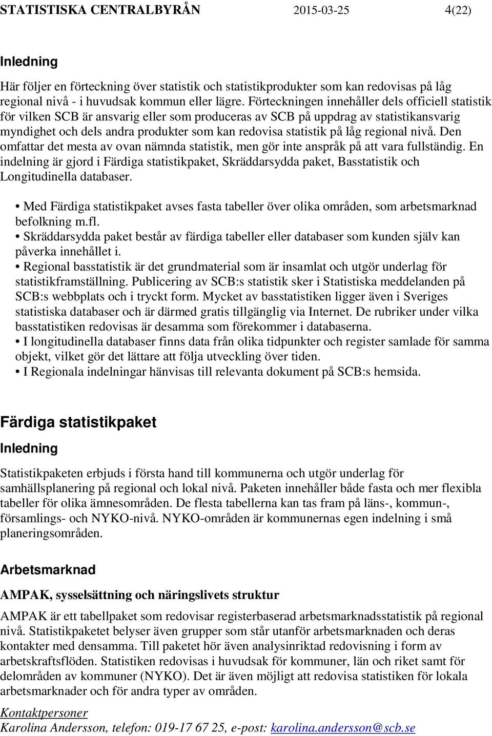 på låg regional nivå. Den omfattar det mesta av ovan nämnda statistik, men gör inte anspråk på att vara fullständig.