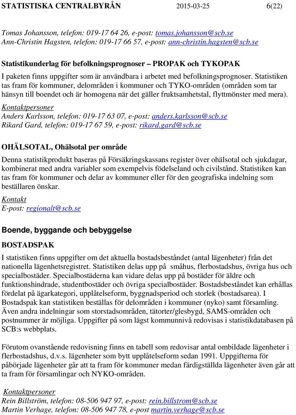 Statistiken tas fram för kommuner, delområden i kommuner och TYKO-områden (områden som tar hänsyn till boendet och är homogena när det gäller fruktsamhetstal, flyttmönster med mera).