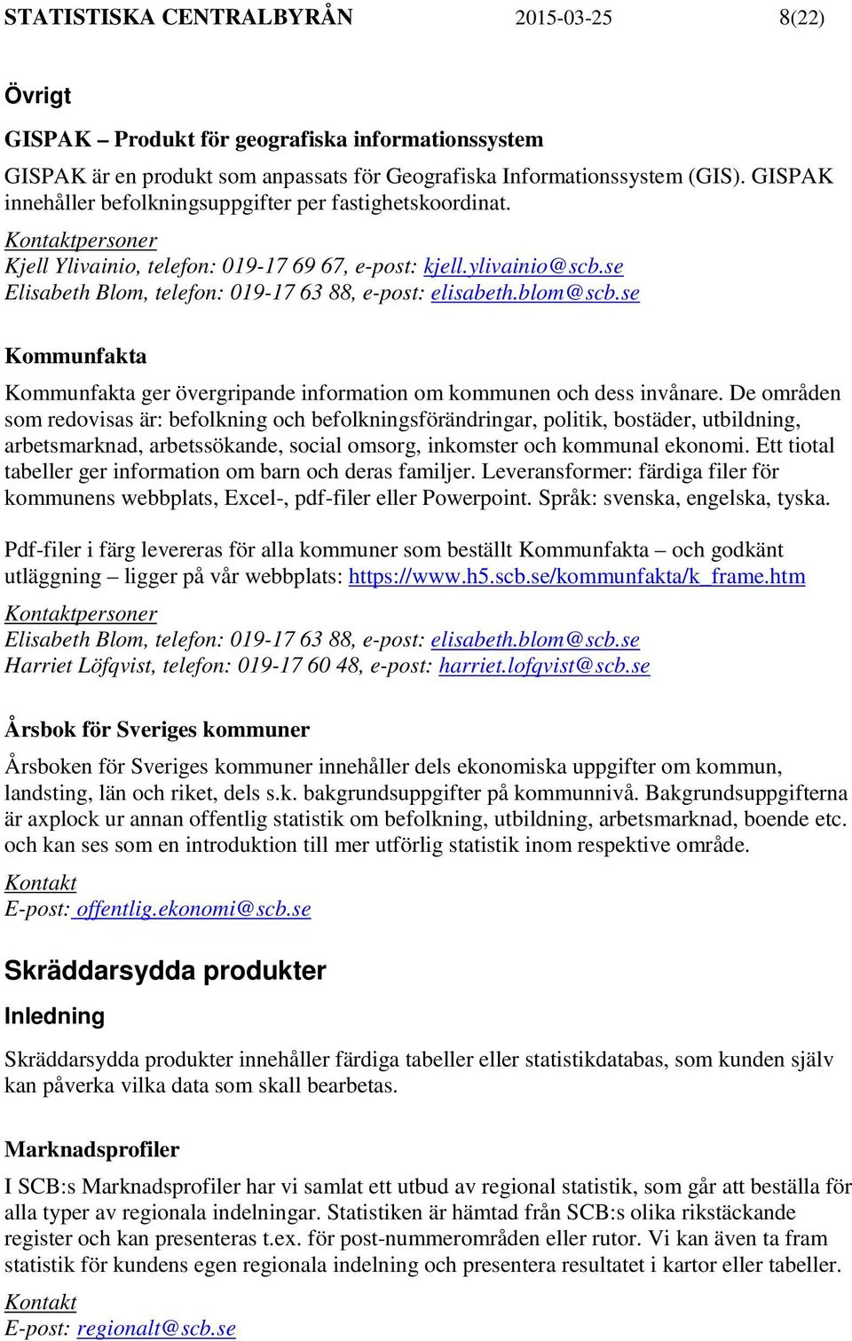 blom@scb.se Kommunfakta Kommunfakta ger övergripande information om kommunen och dess invånare.