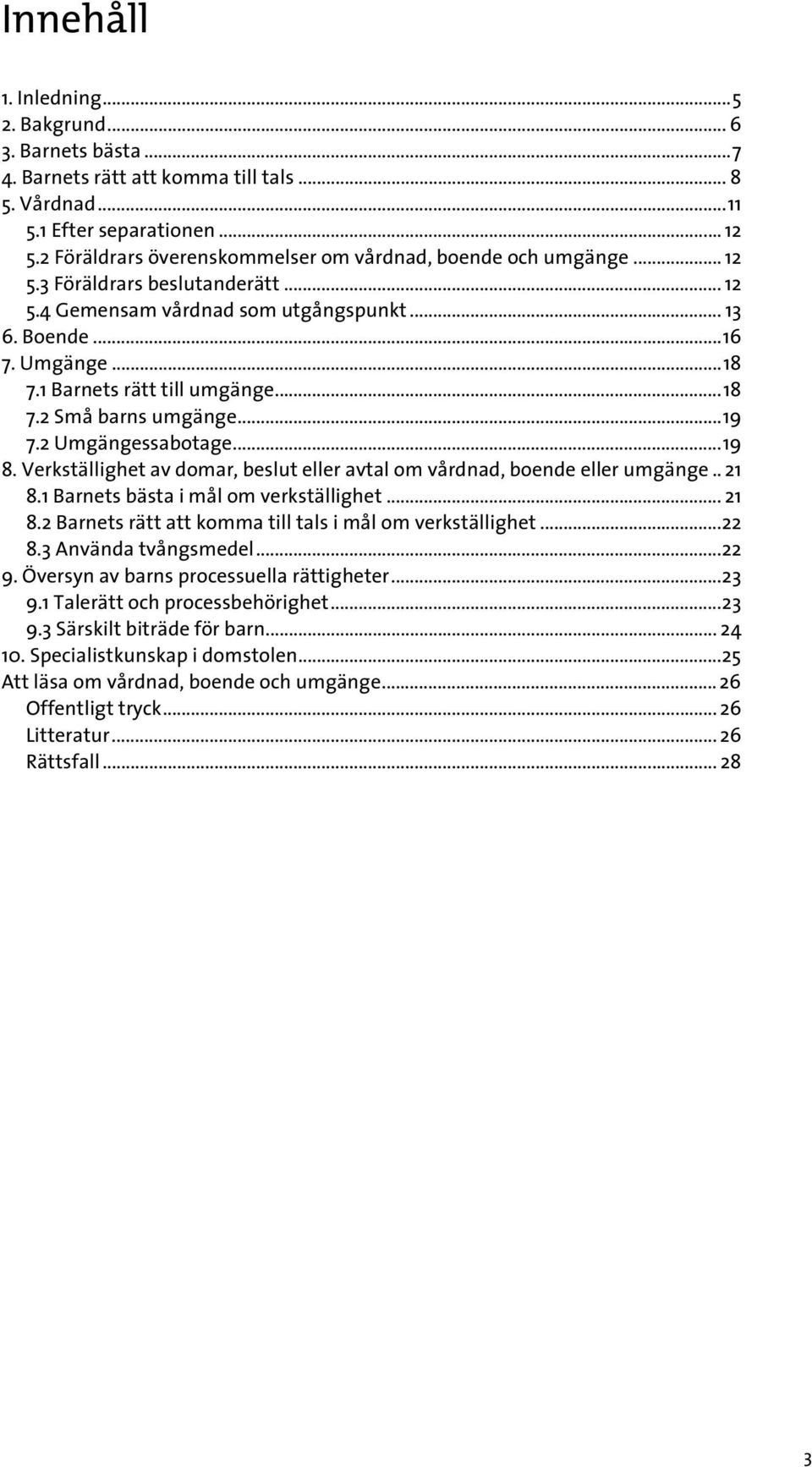 1 Barnets rätt till umgänge...18 7.2 Små barns umgänge...19 7.2 Umgängessabotage...19 8. Verkställighet av domar, beslut eller avtal om vårdnad, boende eller umgänge.. 21 8.