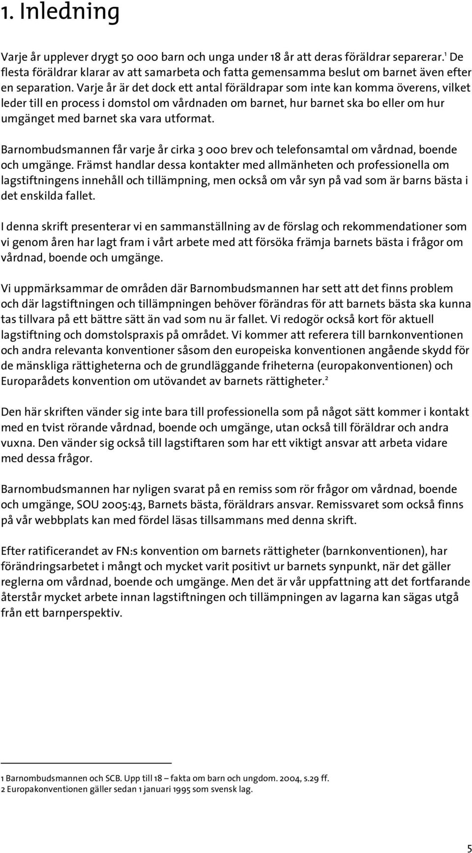 Varje år är det dock ett antal föräldrapar som inte kan komma överens, vilket leder till en process i domstol om vårdnaden om barnet, hur barnet ska bo eller om hur umgänget med barnet ska vara