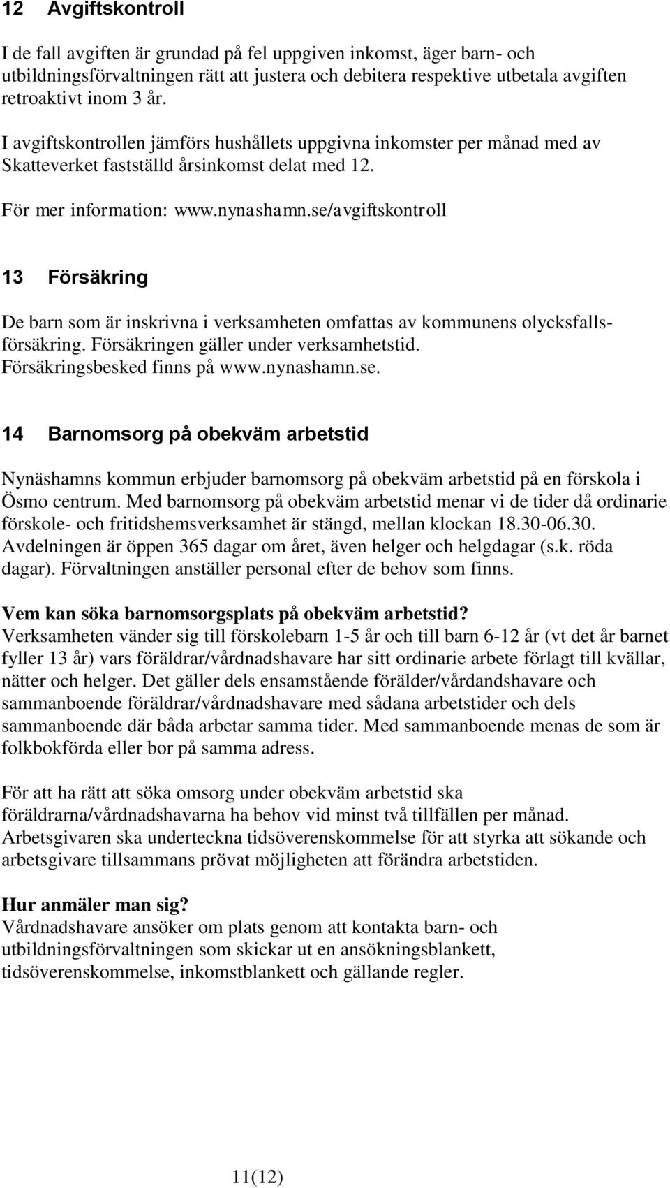 se/avgiftskontroll 13 Försäkring De barn som är inskrivna i verksamheten omfattas av kommunens olycksfallsförsäkring. Försäkringen gäller under verksamhetstid. Försäkringsbesked finns på www.