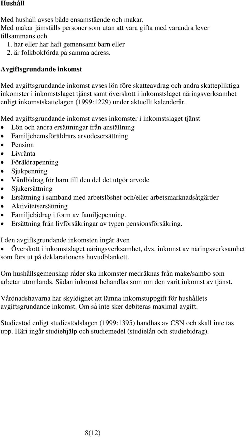 Avgiftsgrundande inkomst Med avgiftsgrundande inkomst avses lön före skatteavdrag och andra skattepliktiga inkomster i inkomstslaget tjänst samt överskott i inkomstslaget näringsverksamhet enligt