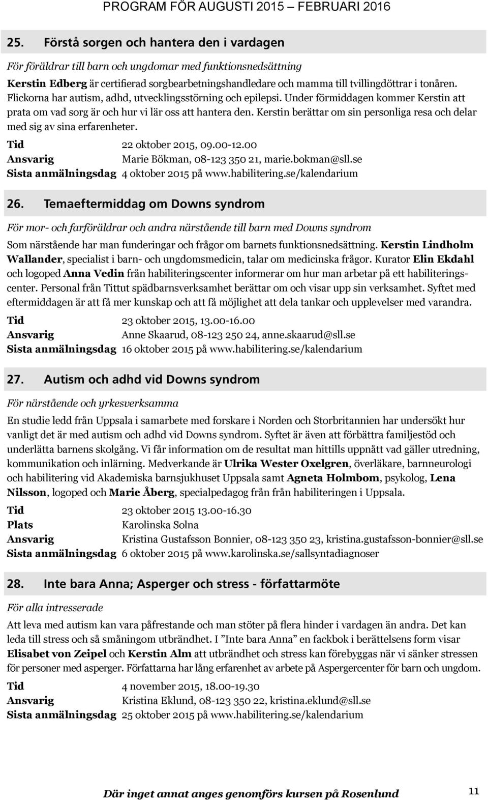 Kerstin berättar om sin personliga resa och delar med sig av sina erfarenheter. Tid 22 oktober 2015, 09.00-12.00 Sista anmälningsdag 4 oktober 2015 på www.habilitering.se/kalendarium 26.