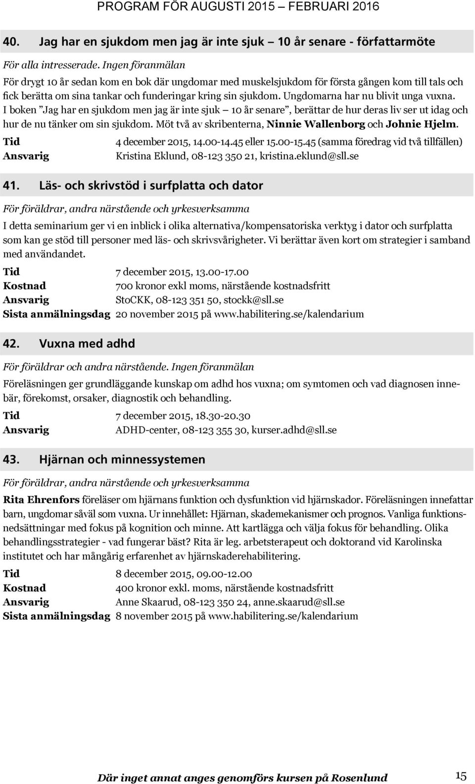 Ungdomarna har nu blivit unga vuxna. I boken Jag har en sjukdom men jag är inte sjuk 10 år senare, berättar de hur deras liv ser ut idag och hur de nu tänker om sin sjukdom.