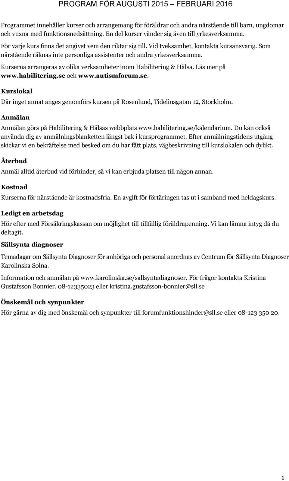 Kurserna arrangeras av olika verksamheter inom Habilitering & Hälsa. Läs mer på www.habilitering.se och www.autismforum.se. Kurslokal Där inget annat anges genomförs kursen på Rosenlund, Tideliusgatan 12, Stockholm.