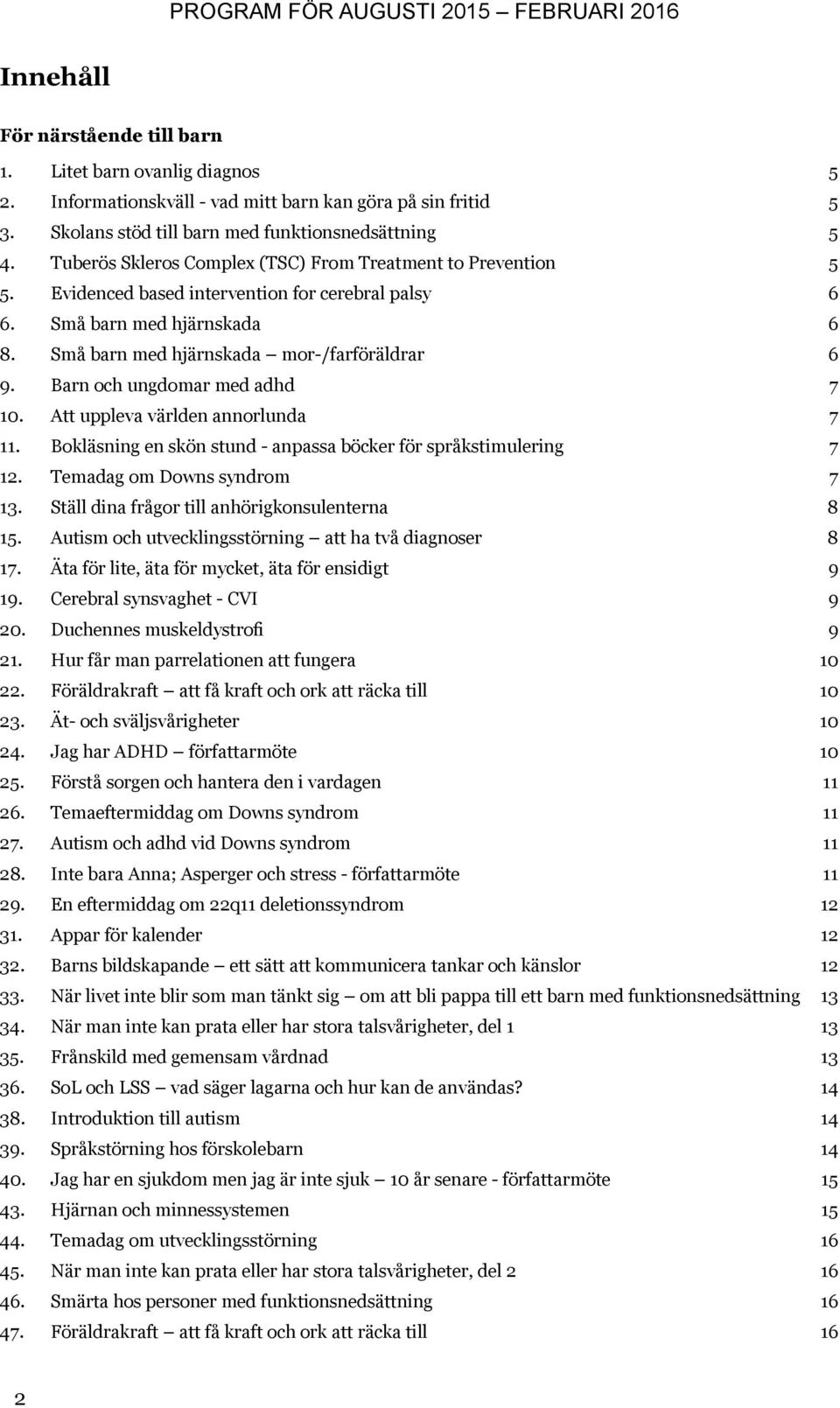 Barn och ungdomar med adhd 7 10. Att uppleva världen annorlunda 7 11. Bokläsning en skön stund - anpassa böcker för språkstimulering 7 12. Temadag om Downs syndrom 7 13.