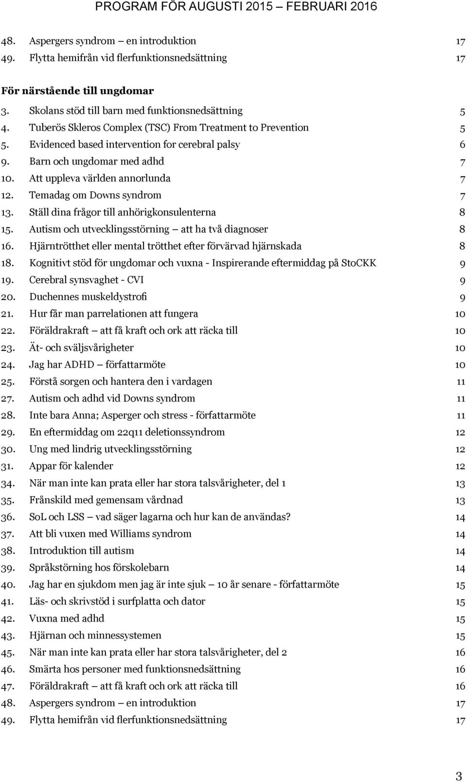 Temadag om Downs syndrom 7 13. Ställ dina frågor till anhörigkonsulenterna 8 15. Autism och utvecklingsstörning att ha två diagnoser 8 16.