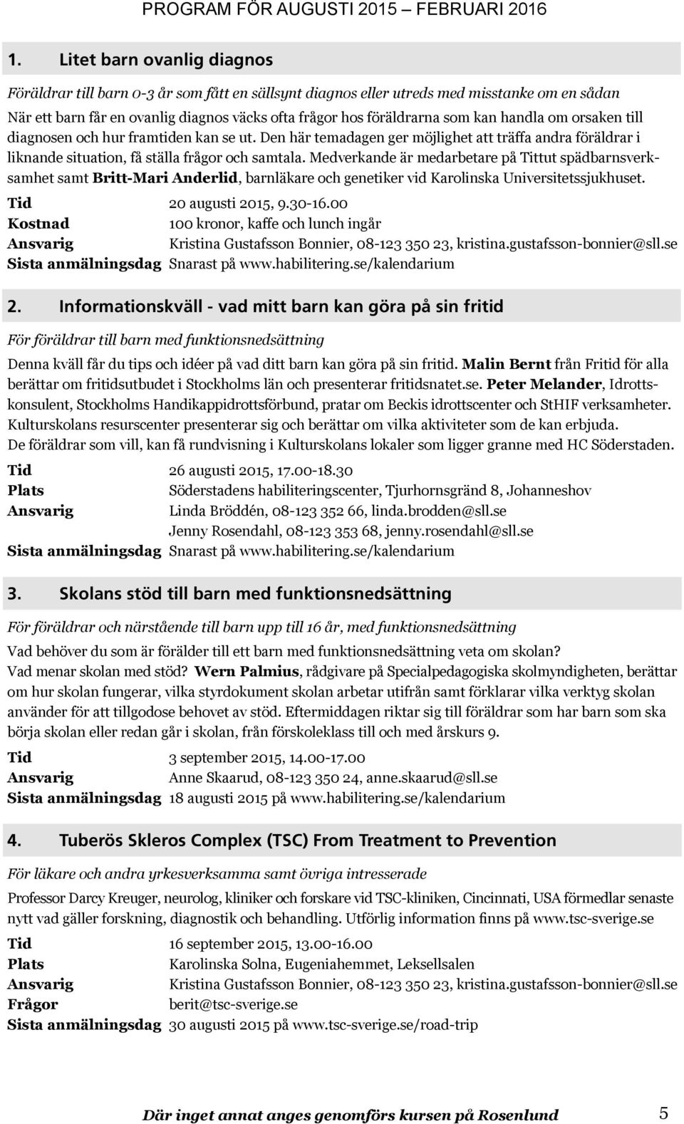 Medverkande är medarbetare på Tittut spädbarnsverksamhet samt Britt-Mari Anderlid, barnläkare och genetiker vid Karolinska Universitetssjukhuset. Tid 20 augusti 2015, 9.30-16.