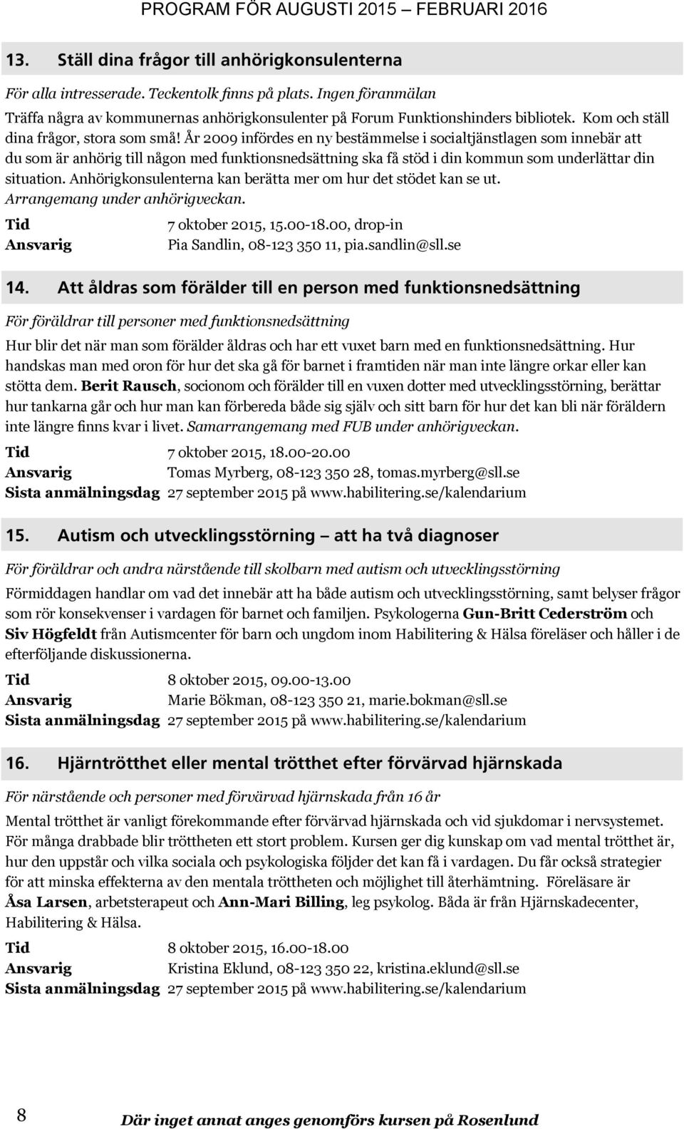 År 2009 infördes en ny bestämmelse i socialtjänstlagen som innebär att du som är anhörig till någon med funktionsnedsättning ska få stöd i din kommun som underlättar din situation.