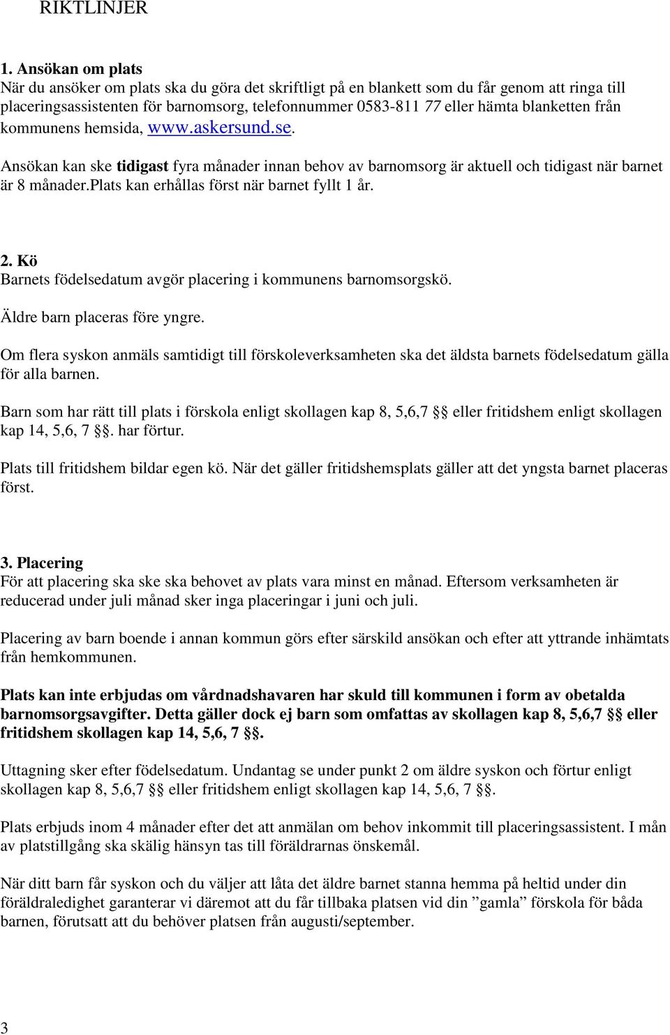 blanketten från kommunens hemsida, www.askersund.se. Ansökan kan ske tidigast fyra månader innan behov av barnomsorg är aktuell och tidigast när barnet är 8 månader.