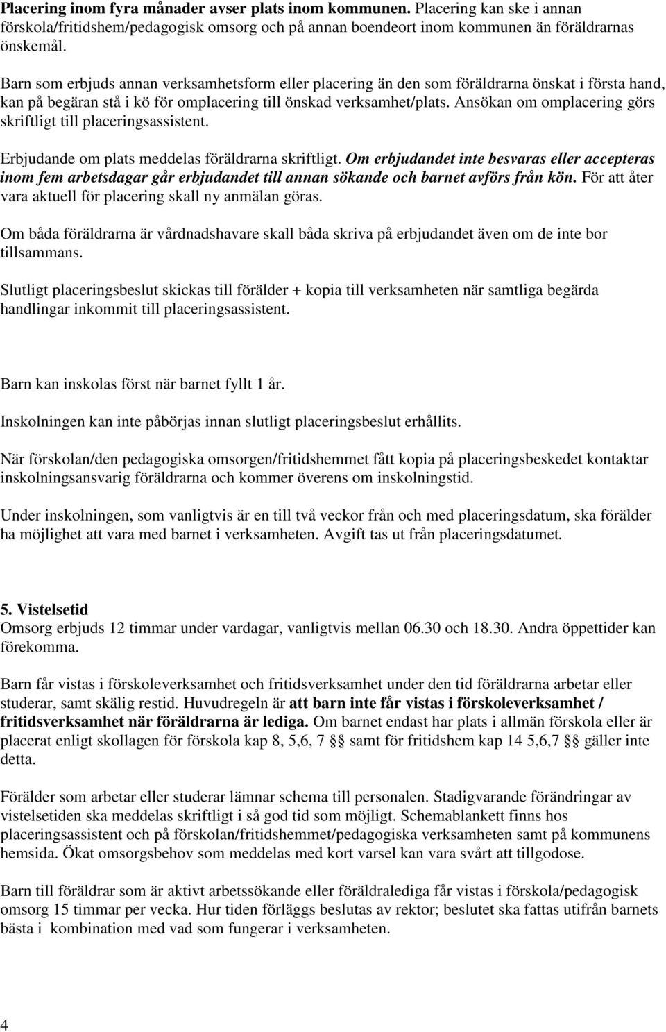 Ansökan om omplacering görs skriftligt till placeringsassistent. Erbjudande om plats meddelas föräldrarna skriftligt.