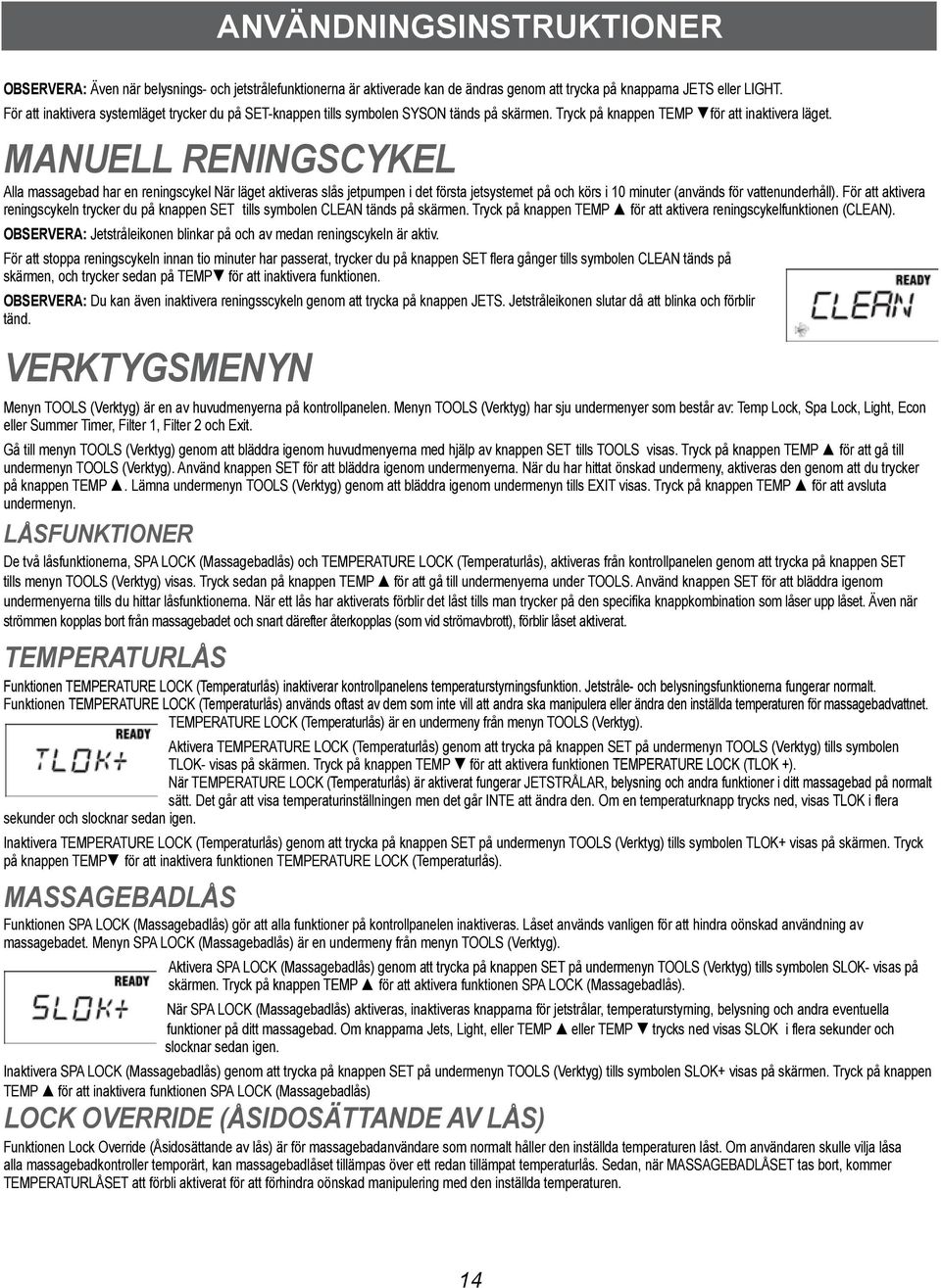 MANUELL RENINGSCYKEL Alla massagebad har en reningscykel När läget aktiveras slås jetpumpen i det första jetsystemet på och körs i 10 minuter (används för vattenunderhåll).