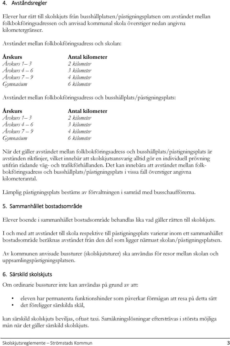 Avståndet mellan folkbokföringsadress och skolan: Årskurs Årskurs 1 3 Årskurs 4 6 Årskurs 7 9 Gymnasium Antal kilometer 2 kilometer 3 kilometer 4 kilometer 6 kilometer Avståndet mellan